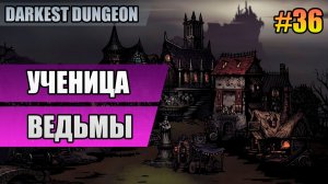 36 Ученица ведьмы // Прохождение Darkest Dungeon // Второй сезон
