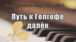 Родник хвалы и вдохновения - №90."Путь к Голгофе далек" // Караоке