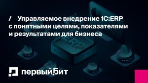 Управляемое внедрение 1С:ERP с понятными целями и результатами для бизнеса | Первый Бит
