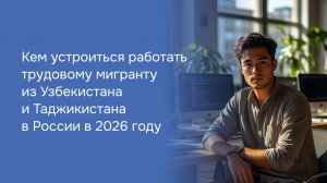 Кем устроиться работать трудовому мигранту из Узбекистана и Таджикистана в России в 2026 году