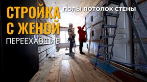 Стройка вдвоём, продолжаем полы и берёмся за потолок со стенами!