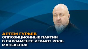 Артем Гурьев: Оппозиционные партии в парламенте играют роль манекенов