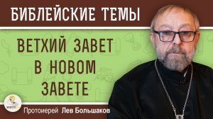 ВЕТХИЙ ЗАВЕТ В НОВОМ ЗАВЕТЕ.  Протоиерей Лев Большаков
