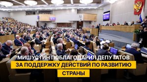 Мишустин поблагодарил депутатов за поддержку действий по развитию страны