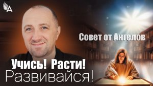 Учись! Расти! Развивайся! Совет от Ангелов − Михаил Агеев