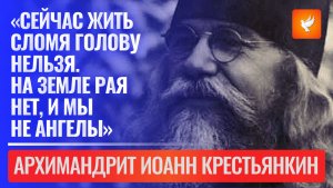 «Сейчас жить сломя голову нельзя. На земле рая нет, и мы не ангелы» — архимандрит Иоанн Крестьянкин
