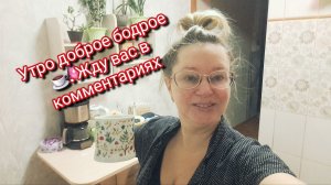 Утро доброе бодрое.Жду вас в комментариях