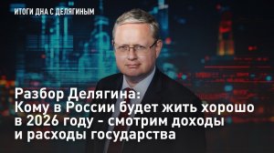Разбор Делягина: Кому в России будет жить хорошо в 2026 году - смотрим доходы и расходы государства
