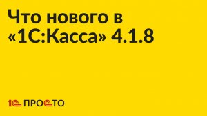 Новое в релизе «1С:Касса» 4.1.8