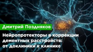 Дмитрий Поздняков — Нейропротекторы в коррекции дементных расстройств: от доклиники к клинике