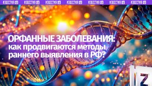 Современные подходы раннего выявления орфанных патологий / Пресс-конференция «Известий»