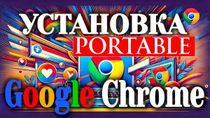 Google Chrome Portable Как Установить, как скачать, запустить и использовать