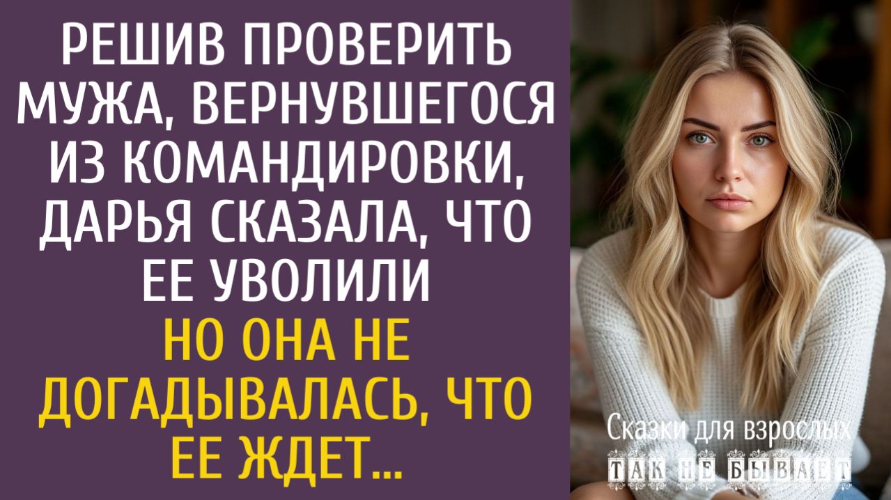 Истории из жизни: Решив проверить мужа, вернувшегося из командировки, Даша сказала, что ее уволили… смотреть онлайн