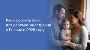 Как оформить ВНЖ для ребенка-иностранца в России в 2026 году