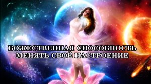 БОЖЕСТВЕННАЯ СПОСОБНОСТЬ МЕНЯТЬ НАСТРОЕНИЕ. На что настроимся, в той энергии и будем вибрировать.