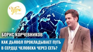 Борис Корчевников: как дьявол прокладывает путь в сердце человека через сеть?