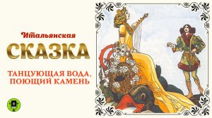 ИТАЛЬЯНСКАЯ СКАЗКА «ТАНЦУЮЩАЯ ВОДА, ПОЮЩИЙ КАМЕНЬ». Аудиокнига для детей. Читает Алексей Борзунов