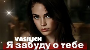 VASILICH - Я забуду о тебе