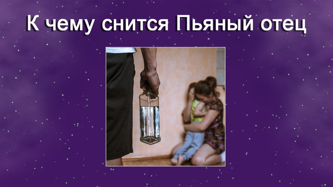 К чему снится Пьяный отец - толкование сна смотреть онлайн