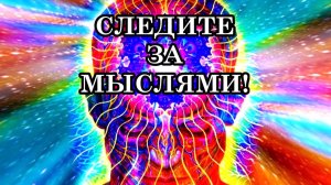 СЛЕДИТЕ ЗА СВОИМИ МЫСЛЯМИ И СЛОВАМИ, ЧТОБЫ ВОПЛОТИТЬ В ЖИЗНЬ ЛИШЬ ТО, ЧТО ЖЕЛАЕТЕ!