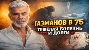 ГАЗМАНОВ В 75: тяжёлая болезнь, предательство «друга семьи» и 600 миллионов, которых уже не вернуть