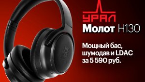 Урал Молот H130 — мощный бас, активный шумодав и LDAC за 5590 рублей