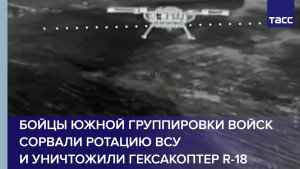 Бойцы Южной группировки войск сорвали ротацию ВСУ и уничтожили гексакоптер R-18