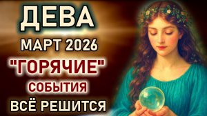 Дева. Март месяц горячих событий. Судьба готовит неожиданный поворот. Главный прогноз март 2026 Дева
