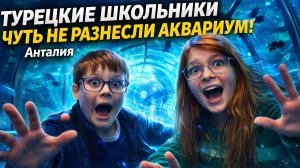 ТУРЕЦКИЕ ШКОЛЬНИКИ ЧУТЬ НЕ РАЗНЕСЛИ АКВАРИУМ! Что посмотреть в Анталии.  Наши Одноклассники