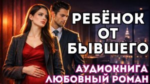 АУДИОКНИГА ЛЮБОВНЫЙ РОМАН: РЕБЁНОК ОТ БЫВШЕГО СЛУШАТЬ