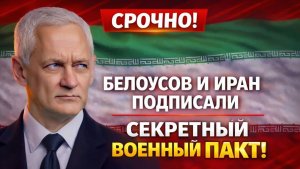 СРОЧНО! БЕЛОУСОВ И ИРАН ПОДПИСАЛИ СЕКРЕТНЫЙ ВОЕННЫЙ ПАКТ! ЧТО РОССИЯ ПОЛУЧИЛА ВЗАМЕН!