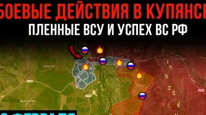БОЕВЫЕ ДЕЙСТВИЯ В КУПЯНСКЕ ⚡️ Пленные ВСУ и успех ВС РФ 💥 Сводки БОЕВЫХ ДЕЙСТВИЙ НА СЕГОДНЯ!