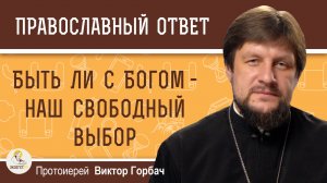 Быть ли с Богом - наш свободный выбор. Протоиерей Виктор Горбач