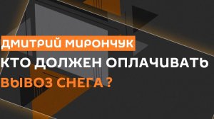 Дмитрий Мирончук. Кто должен оплачивать вывоз снега?