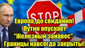 Европа, до свидания! Путин опускает Железный занавес - Границы навсегда закрыты!