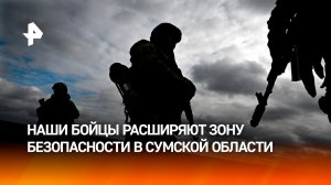 Российские войска расширяют зону безопасности в Сумской области