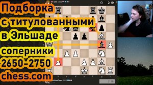 Подборка С ТИТУЛОВАННЫМИ В ЭЛЬШАДЕ рейтинг 2650-2750 chess.com