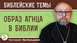 ОБРАЗ АГНЦА В БИБЛИИ. Протоиерей Лев Большаков
