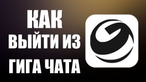 Как выйти из гига чат