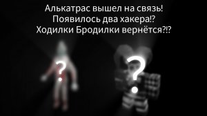 Алькатрас вышел на связь! Появилось два хакера!? Ходилки Бродилки вернётся?!?