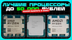 Лучшие процессоры до 50 000₽ в 2026 году — для игр, монтажа и тяжёлых задач