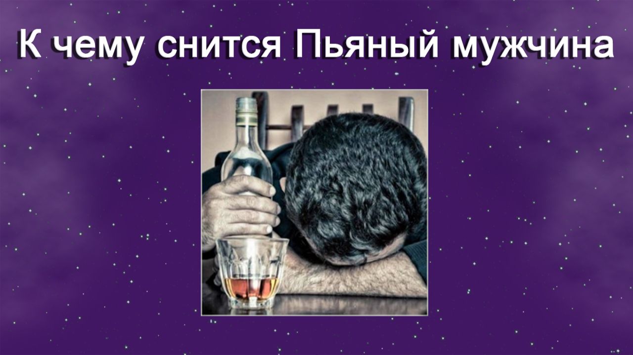 К чему снится Пьяный мужчина - толкование сна смотреть онлайн