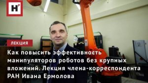 Повысить эффективность манипуляторов роботов без крупных вложений. Лекция чл-корр. РАН И.Л. Ермолова