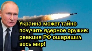 Украина может тайно получить ядерное оружие; реакция РФ ошарашил весь мир!