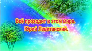 Всё проходит в этом мире. Юрий Левитанский.