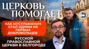 Как мусульманин стал первым добровольцем Русской Православной Церкви в Белгороде / Церковь помогает