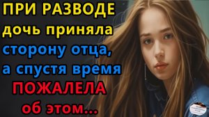 Жизненные истории. При разводе дочь приняла. Аудио рассказы, Истории из жизни.