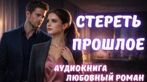 АУДИОКНИГА: СТЕРЕТЬ ПРОШЛОЕ: СЛУШАТЬ ЛЮБОВНЫЙ РОМАН
