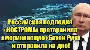 Российская подлодка «КОСТРОМА» протаранила американскую «Батон Руж» и отправила на дно!