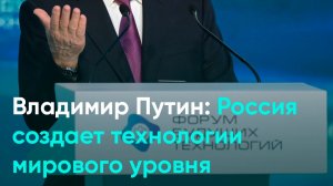 Владимир Путин: Россия создает технологии мирового уровня